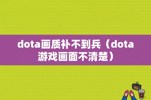 dota画质补不到兵（dota游戏画面不清楚）